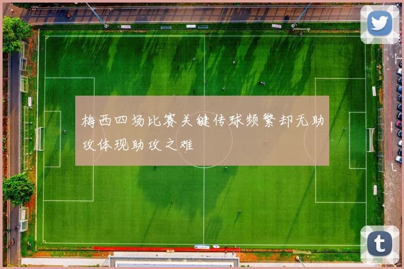 梅西四场比赛关键传球频繁却无助攻体现助攻之难