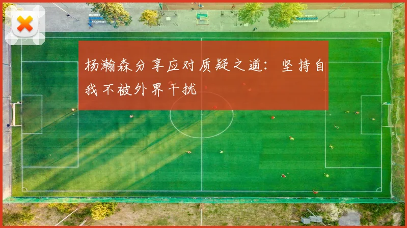 杨瀚森分享应对质疑之道：坚持自我不被外界干扰