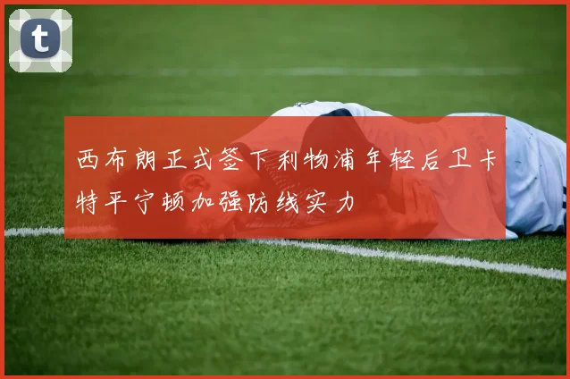 西布朗正式签下利物浦年轻后卫卡特平宁顿加强防线实力