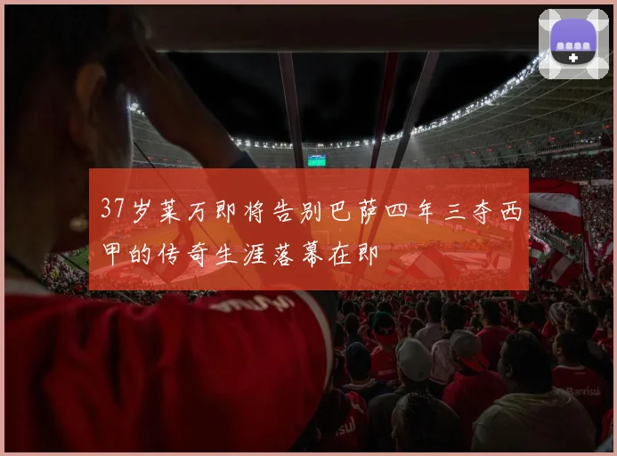 37岁莱万即将告别巴萨四年三夺西甲的传奇生涯落幕在即