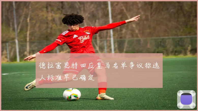 德拉富恩特回应皇马名单争议称选人标准早已确定