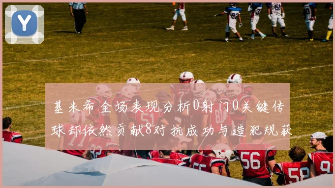 基米希全场表现分析0射门0关键传球却依然贡献8对抗成功与造犯规获高分