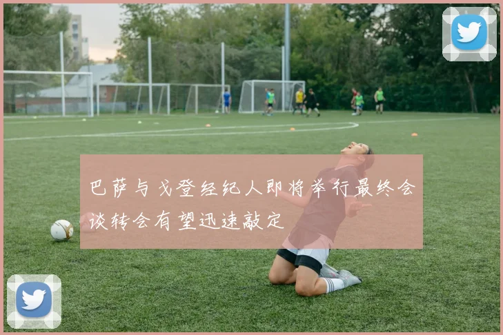 巴萨与戈登经纪人即将举行最终会谈转会有望迅速敲定