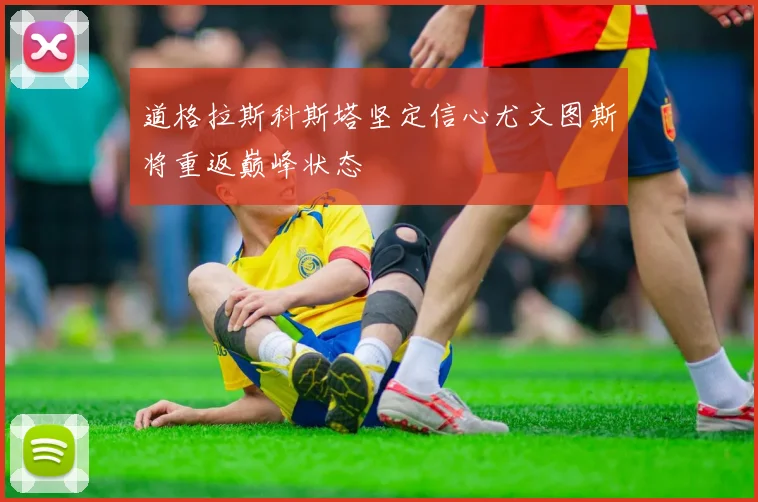 道格拉斯科斯塔坚定信心尤文图斯将重返巅峰状态